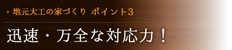 [地元大工の家づくり　ポイント3] 迅速・万全な対応力！
