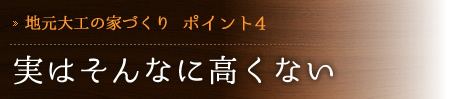 [地元大工の家づくり　ポイント4] 実はそんなに高くない