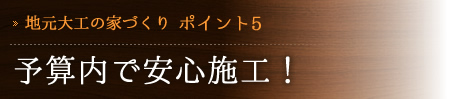[地元大工の家づくり　ポイント5] 予算内で安心施工！