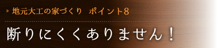 [地元大工の家づくり　ポイント8] 断りにくくありません！