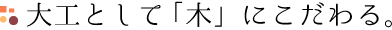 大工として「木」にこだわる。