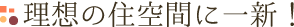 理想の住空間に一新！