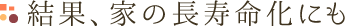 結果、家の長寿命化にも